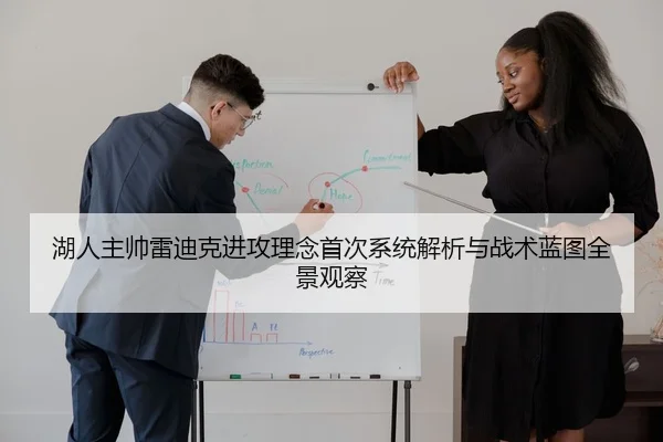 湖人主帅雷迪克进攻理念首次系统解析与战术蓝图全景观察