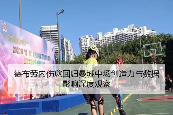 德布劳内伤愈回归曼城中场创造力与数据影响深度观察 | kaiyun