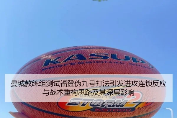曼城教练组测试福登伪九号打法引发进攻连锁反应与战术重构思路及其深层影响 | kaiyun
