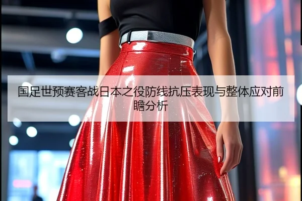 国足世预赛客战日本之役防线抗压表现与整体应对前瞻分析 | kaiyun
