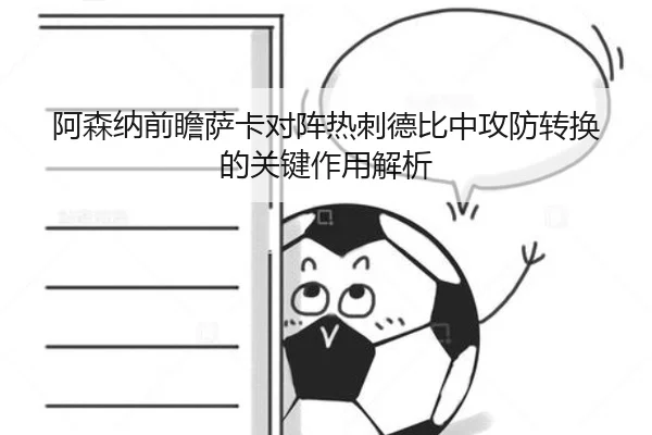 阿森纳前瞻萨卡对阵热刺德比中攻防转换的关键作用解析 | kaiyun