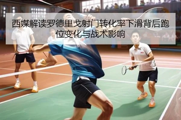 西媒解读罗德里戈射门转化率下滑背后跑位变化与战术影响 | kaiyun